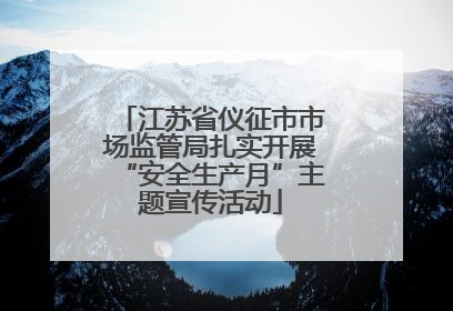 江苏省仪征市市场监管局扎实开展“安全生产月”主题宣传活动