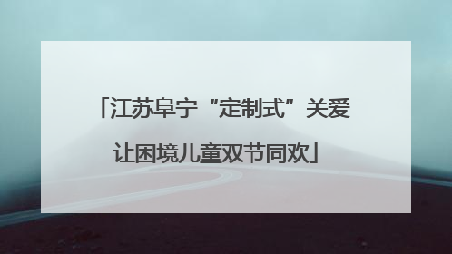 江苏阜宁“定制式”关爱 让困境儿童双节同欢