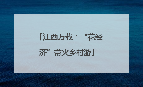 江西万载：“花经济”带火乡村游