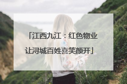 江西九江：红色物业让浔城百姓喜笑颜开
