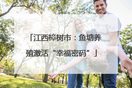 江西樟树市：鱼塘养殖激活“幸福密码”