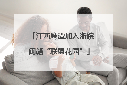 江西鹰潭加入浙皖闽赣“联盟花园”