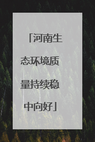 河南生态环境质量持续稳中向好