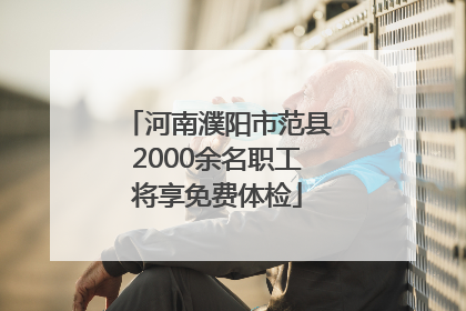 河南濮阳市范县2000余名职工将享免费体检