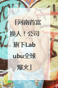 河南首富换人！公司旗下Labubu全球爆火