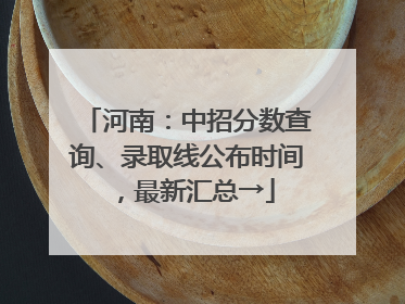 河南：中招分数查询、录取线公布时间，最新汇总→