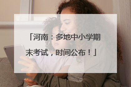 河南：多地中小学期末考试，时间公布！
