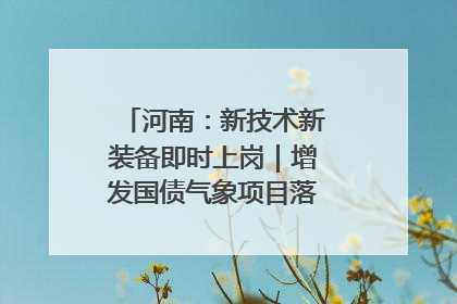 河南：新技术新装备即时上岗｜增发国债气象项目落地见效系列报道