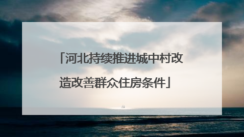 河北持续推进城中村改造改善群众住房条件