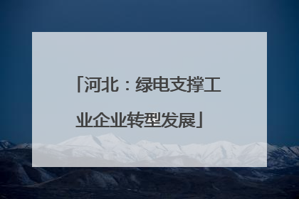 河北：绿电支撑工业企业转型发展