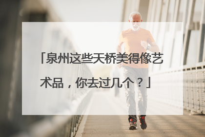 泉州这些天桥美得像艺术品，你去过几个？