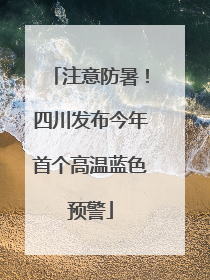 注意防暑！四川发布今年首个高温蓝色预警