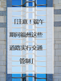 注意！端午期间福州这些道路实行交通管制