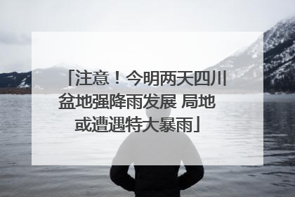 注意！今明两天四川盆地强降雨发展 局地或遭遇特大暴雨