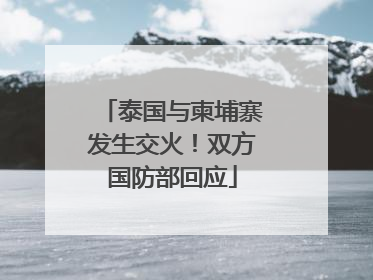 泰国与柬埔寨发生交火！双方国防部回应