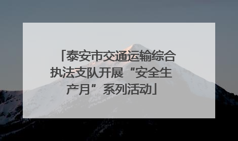 泰安市交通运输综合执法支队开展“安全生产月”系列活动