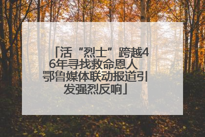 活“烈士”跨越46年寻找救命恩人 鄂鲁媒体联动报道引发强烈反响