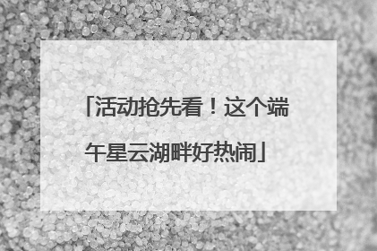 活动抢先看！这个端午星云湖畔好热闹