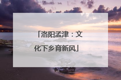 洛阳孟津：文化下乡育新风