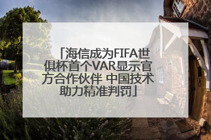 海信成为FIFA世俱杯首个VAR显示官方合作伙伴 中国技术助力精准判罚