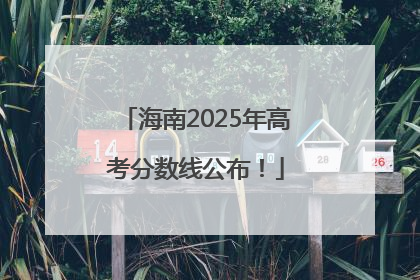 海南2025年高考分数线公布！