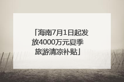 海南7月1日起发放4000万元夏季旅游清凉补贴