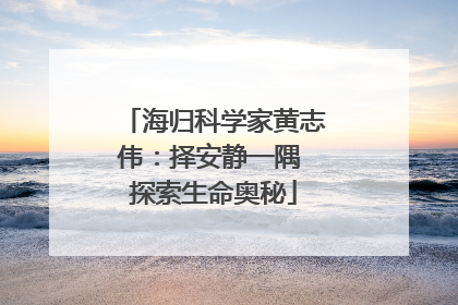 海归科学家黄志伟：择安静一隅 探索生命奥秘