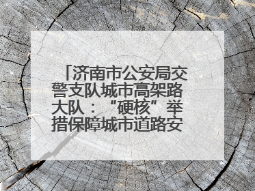 济南市公安局交警支队城市高架路大队：“硬核”举措保障城市道路安全畅通