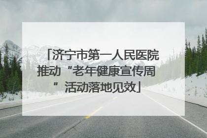 济宁市第一人民医院推动“老年健康宣传周”活动落地见效