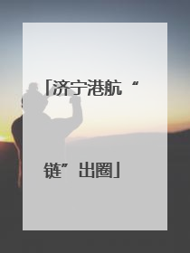 济宁港航“链”出圈