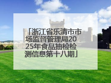浙江省乐清市市场监督管理局2025年食品抽检检测信息第十八期