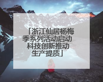 浙江仙居杨梅季系列活动启动 科技创新推动生产提质