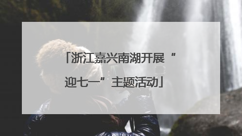 浙江嘉兴南湖开展“迎七一”主题活动