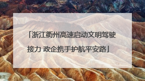 浙江衢州高速启动文明驾驶接力 政企携手护航平安路