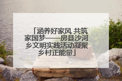涵养好家风 共筑家国梦——房县沙河乡文明实践活动凝聚乡村正能量
