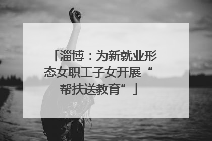 淄博：为新就业形态女职工子女开展“帮扶送教育”