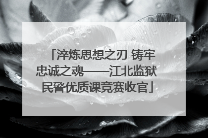 淬炼思想之刃 铸牢忠诚之魂——江北监狱民警优质课竞赛收官