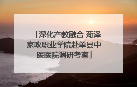 深化产教融合 菏泽家政职业学院赴单县中医医院调研考察