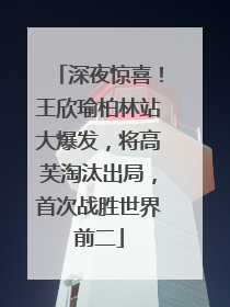深夜惊喜！王欣瑜柏林站大爆发，将高芙淘汰出局，首次战胜世界前二