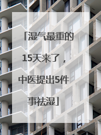 湿气最重的15天来了，中医提出5件事祛湿