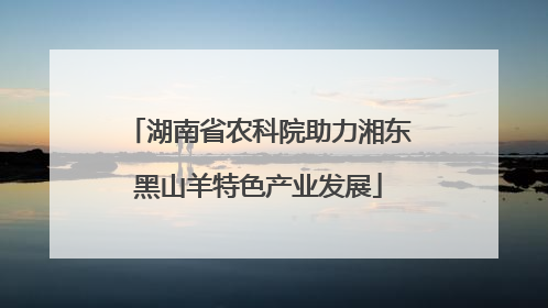 湖南省农科院助力湘东黑山羊特色产业发展