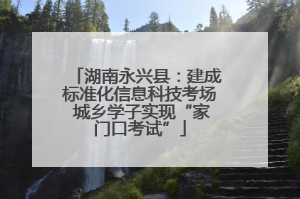 湖南永兴县：建成标准化信息科技考场 城乡学子实现“家门口考试”
