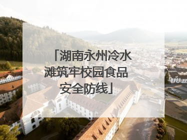 湖南永州冷水滩筑牢校园食品安全防线