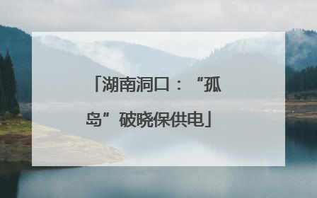 湖南洞口：“孤岛”破晓保供电
