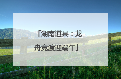 湖南道县：龙舟竞渡迎端午