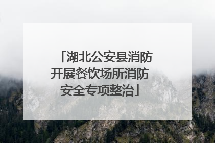 湖北公安县消防开展餐饮场所消防安全专项整治