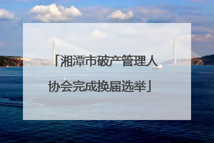 湘潭市破产管理人协会完成换届选举