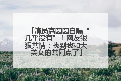 演员高圆圆自曝“几乎没有”！网友狠狠共情：找到我和大美女的共同点了