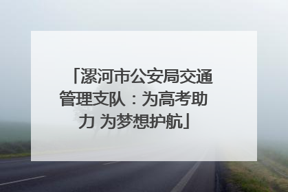 漯河市公安局交通管理支队：为高考助力 为梦想护航