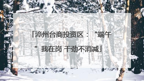 漳州台商投资区：“端午”我在岗 干劲不消减